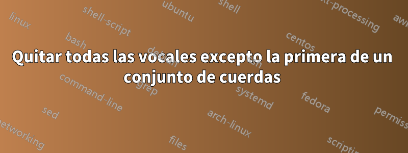 Quitar todas las vocales excepto la primera de un conjunto de cuerdas