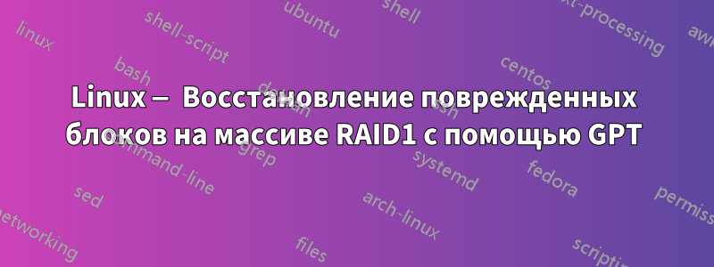 Linux — Восстановление поврежденных блоков на массиве RAID1 с помощью GPT