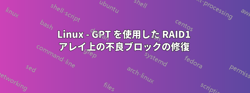 Linux - GPT を使用した RAID1 アレイ上の不良ブロックの修復