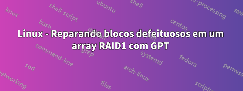 Linux - Reparando blocos defeituosos em um array RAID1 com GPT