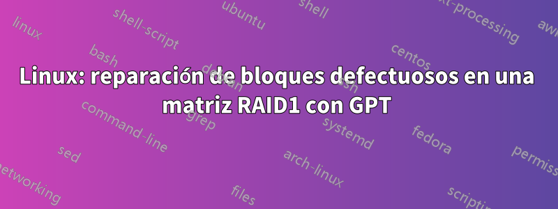 Linux: reparación de bloques defectuosos en una matriz RAID1 con GPT