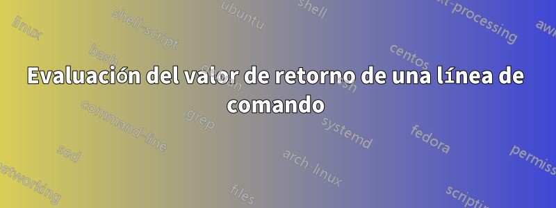 Evaluación del valor de retorno de una línea de comando