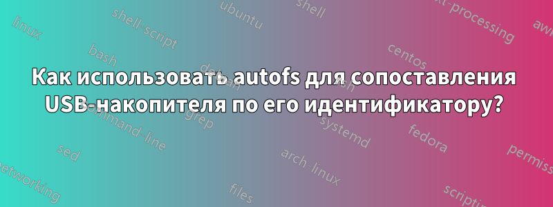 Как использовать autofs для сопоставления USB-накопителя по его идентификатору?