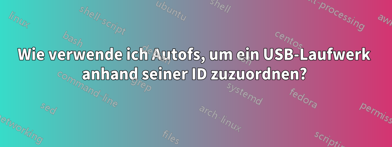 Wie verwende ich Autofs, um ein USB-Laufwerk anhand seiner ID zuzuordnen?