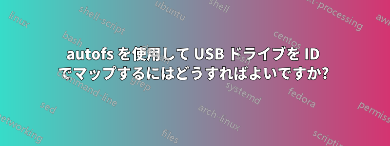 autofs を使用して USB ドライブを ID でマップするにはどうすればよいですか?