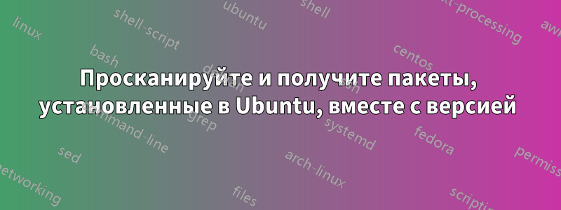 Просканируйте и получите пакеты, установленные в Ubuntu, вместе с версией