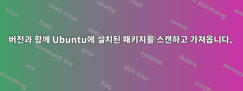 버전과 함께 Ubuntu에 설치된 패키지를 스캔하고 가져옵니다.