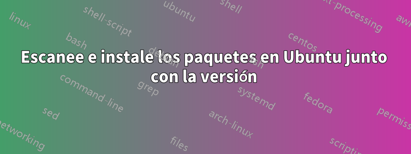 Escanee e instale los paquetes en Ubuntu junto con la versión