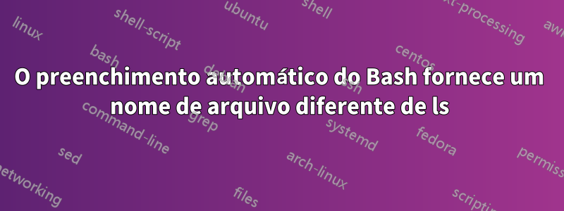 O preenchimento automático do Bash fornece um nome de arquivo diferente de ls