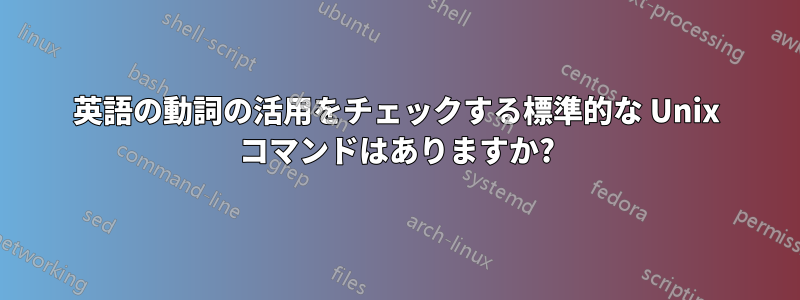 英語の動詞の活用をチェックする標準的な Unix コマンドはありますか?