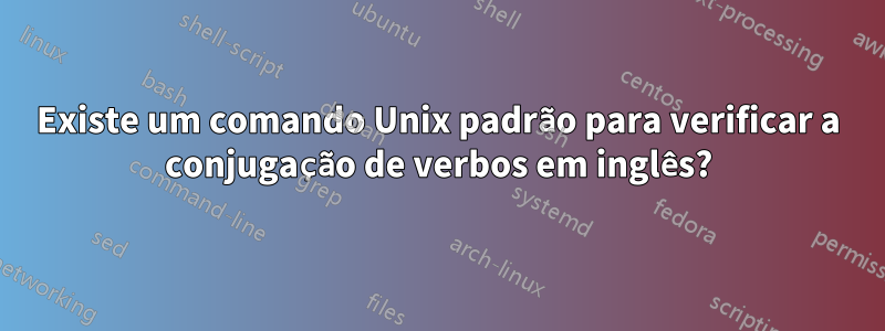 Existe um comando Unix padrão para verificar a conjugação de verbos em inglês?