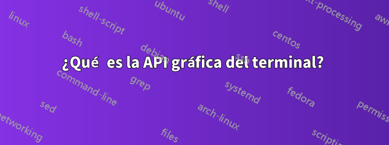 ¿Qué es la API gráfica del terminal?