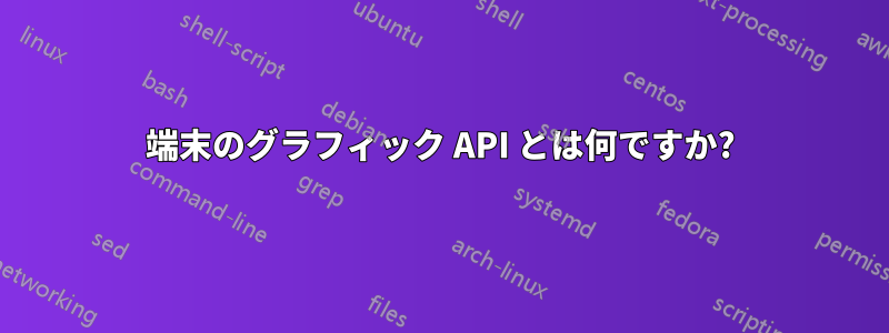 端末のグラフィック API とは何ですか?