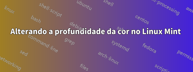 Alterando a profundidade da cor no Linux Mint