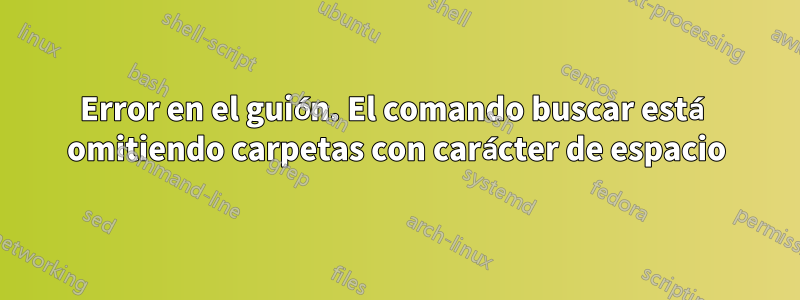 Error en el guión. El comando buscar está omitiendo carpetas con carácter de espacio