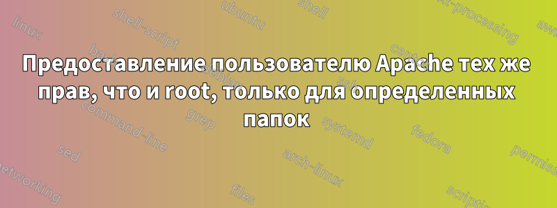 Предоставление пользователю Apache тех же прав, что и root, только для определенных папок