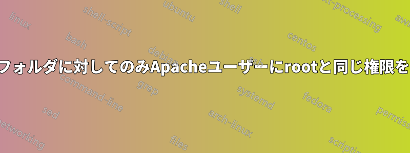 特定のフォルダに対してのみApacheユーザーにrootと同じ権限を与える