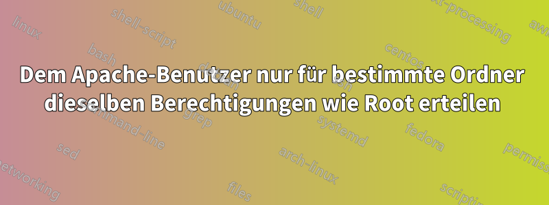 Dem Apache-Benutzer nur für bestimmte Ordner dieselben Berechtigungen wie Root erteilen