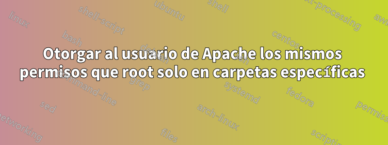 Otorgar al usuario de Apache los mismos permisos que root solo en carpetas específicas