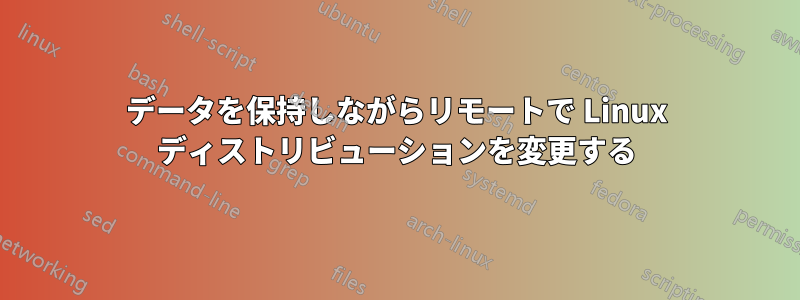 データを保持しながらリモートで Linux ディストリビューションを変更する