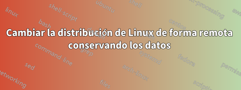 Cambiar la distribución de Linux de forma remota conservando los datos