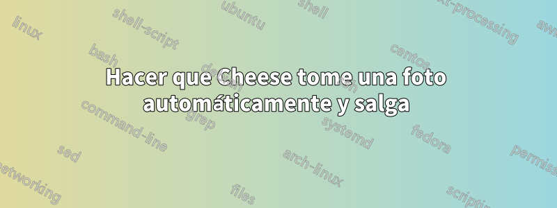 Hacer que Cheese tome una foto automáticamente y salga