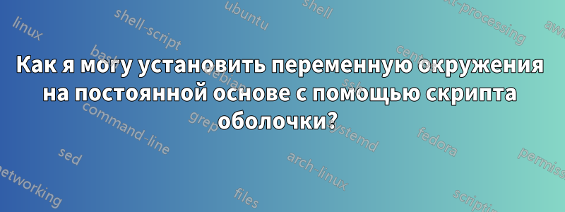 Как я могу установить переменную окружения на постоянной основе с помощью скрипта оболочки? 