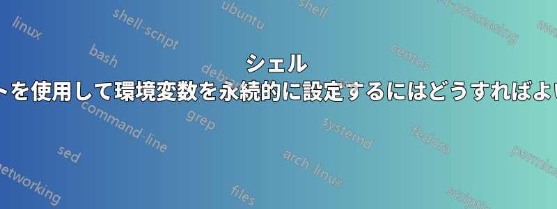 シェル スクリプトを使用して環境変数を永続的に設定するにはどうすればよいですか? 