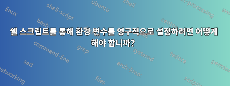 쉘 스크립트를 통해 환경 변수를 영구적으로 설정하려면 어떻게 해야 합니까? 