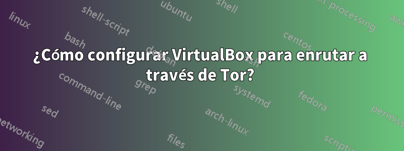 ¿Cómo configurar VirtualBox para enrutar a través de Tor?