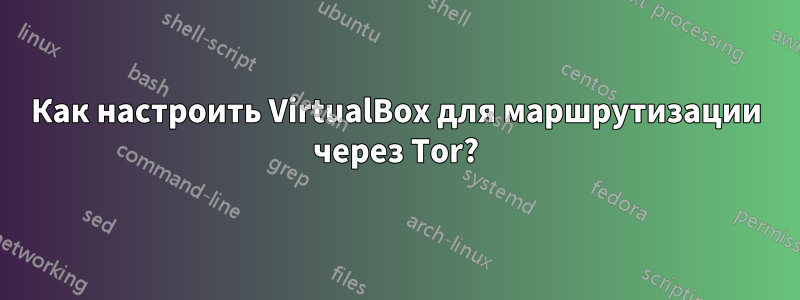 Как настроить VirtualBox для маршрутизации через Tor?