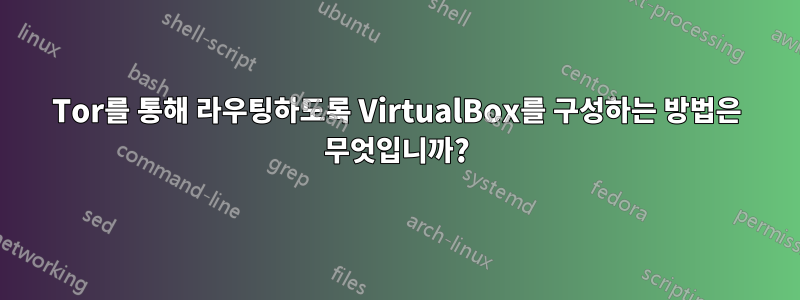 Tor를 통해 라우팅하도록 VirtualBox를 구성하는 방법은 무엇입니까?