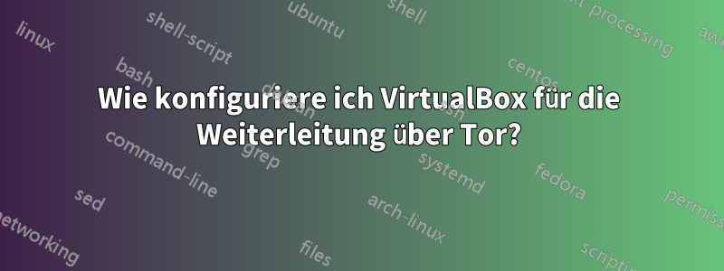 Wie konfiguriere ich VirtualBox für die Weiterleitung über Tor?