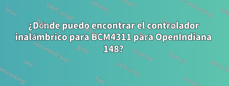 ¿Dónde puedo encontrar el controlador inalámbrico para BCM4311 para OpenIndiana 148?