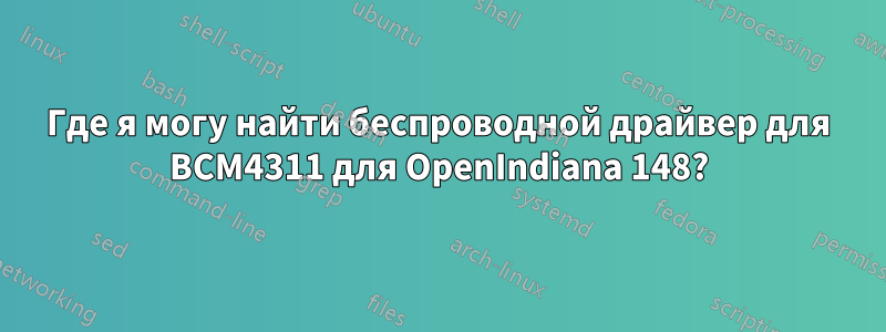 Где я могу найти беспроводной драйвер для BCM4311 для OpenIndiana 148?