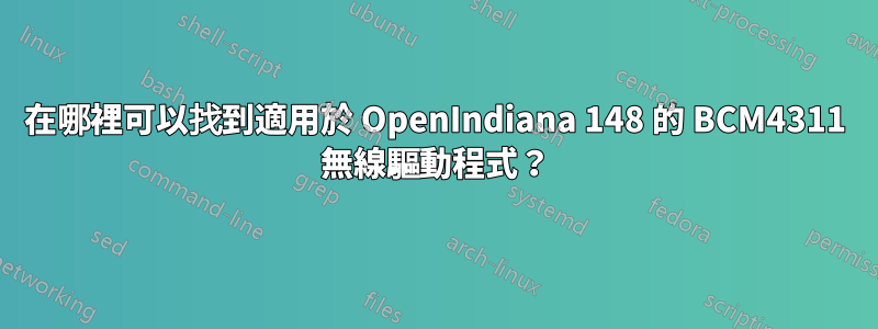 在哪裡可以找到適用於 OpenIndiana 148 的 BCM4311 無線驅動程式？