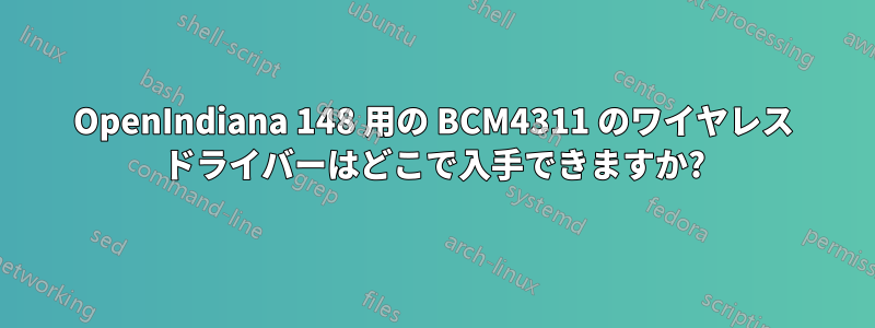 OpenIndiana 148 用の BCM4311 のワイヤレス ドライバーはどこで入手できますか?