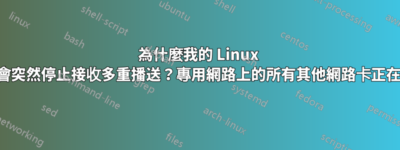 為什麼我的 Linux 主機會突然停止接收多重播送？專用網路上的所有其他網路卡正在接收