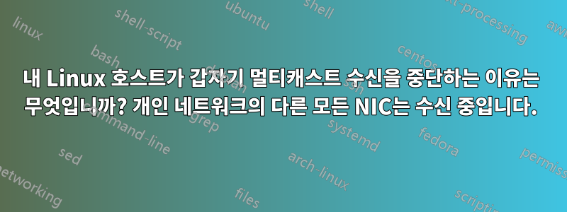 내 Linux 호스트가 갑자기 멀티캐스트 수신을 중단하는 이유는 무엇입니까? 개인 네트워크의 다른 모든 NIC는 수신 중입니다.