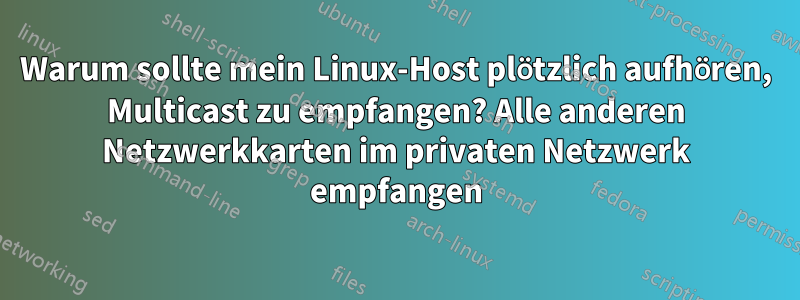 Warum sollte mein Linux-Host plötzlich aufhören, Multicast zu empfangen? Alle anderen Netzwerkkarten im privaten Netzwerk empfangen