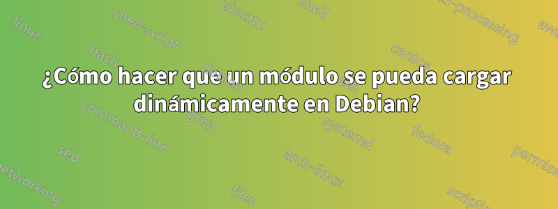 ¿Cómo hacer que un módulo se pueda cargar dinámicamente en Debian?