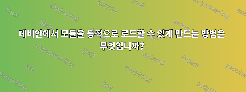 데비안에서 모듈을 동적으로 로드할 수 있게 만드는 방법은 무엇입니까?