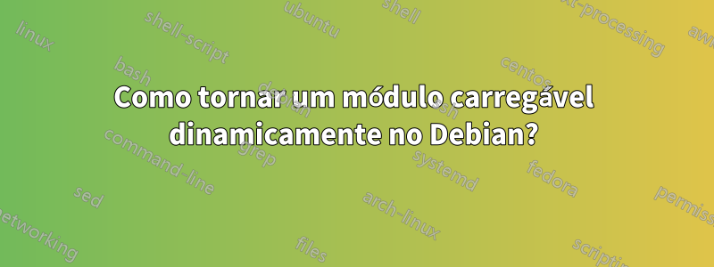 Como tornar um módulo carregável dinamicamente no Debian?