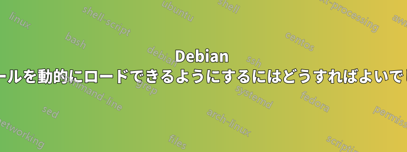 Debian でモジュールを動的にロードできるようにするにはどうすればよいでしょうか?