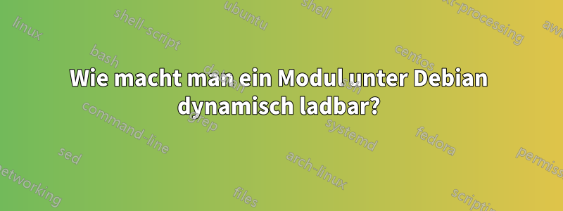 Wie macht man ein Modul unter Debian dynamisch ladbar?