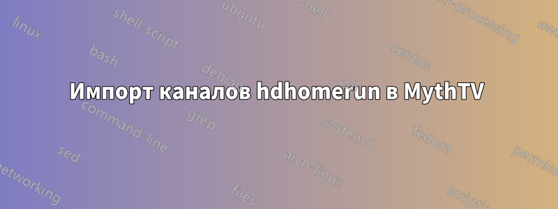 Импорт каналов hdhomerun в MythTV