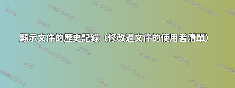 顯示文件的歷史記錄（修改過文件的使用者清單）