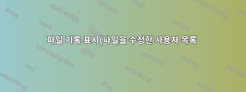 파일 기록 표시(파일을 수정한 사용자 목록)