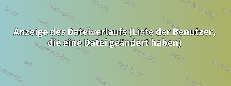 Anzeige des Dateiverlaufs (Liste der Benutzer, die eine Datei geändert haben)