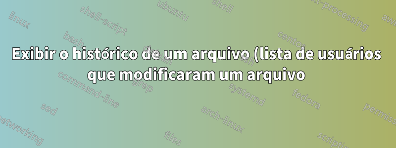 Exibir o histórico de um arquivo (lista de usuários que modificaram um arquivo)